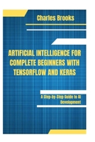 ARTIFICIAL INTELLIGENCE FOR COMPLETE BEGINNERS WITH TENSORFLOW AND KERAS: A Step-by-Step Guide to AI Development B0FN7BMWYT Book Cover