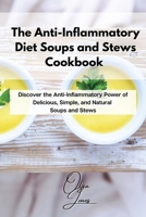 The Anti-Inflammatory Diet Soups and Stews Cookbook: Discover the Anti-Inflammatory Power of Delicious, Simple, and Natural Soups and Stews 1803211555 Book Cover