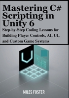 Mastering C# Scripting in Unity 6: Step-by-Step Coding Lessons for Building Player Controls, AI, UI, and Custom Game Systems B0FMRS7YQD Book Cover
