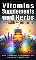 Vitamins, Supplements, and Herbs for Health and Longevity: Boost Your Immunity, Increase Energy, and Feel Younger in Minutes a Day (Health and Longevity Mastery Series) 1966258232 Book Cover
