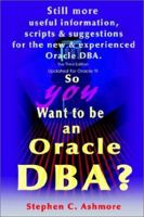 So You Want to be an Oracle DBA?: Still more useful information, scripts and suggestions for the new and experienced Oracle DBA. 0595223273 Book Cover