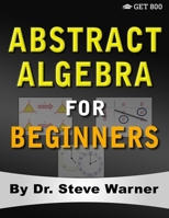 Abstract Algebra for Beginners: A Rigorous Introduction to Groups, Rings, Fields, Vector Spaces, Modules, Substructures, Homomorphisms, Quotients, Permutations, Group Actions, Polynomials, and Galois  0999811789 Book Cover