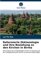 Reformierte Ekklesiologie und ihre Beziehung zu den Kirchen in Birma: Eine Analyse der Unabhängigen Kirche von Burma und der Presbyterianischen Kirche von Burma (1938-1984) 6203677345 Book Cover