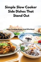 Simple Slow Cooker Side Dishes That Stand Out: Make Cooking Smart And Effortless! 1803356146 Book Cover