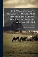 The Value Of Meat Scrap, Fish Scrap, And Skim Milk In Rations For Laying Pullets, Volumes 181-188... 1276770197 Book Cover