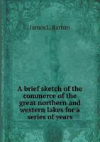 A Brief Sketch of the Commerce of the Great Northern and Western Lakes for a Series of Years 551890682X Book Cover