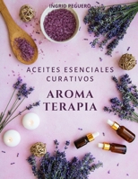 Aromaterapia Aceites Esenciales Curativos: Como utilizar adecuadamente los aceites esenciales aprendera hacer un uso correcto de los aceites esenciales para aromaterapia y para curar (Spanish Edition) B0863QDBQN Book Cover