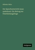 Der Sprachunterricht muss umkehren!: Ein Beitrag zur Überbürdungsfrage (German Edition) 3563918961 Book Cover