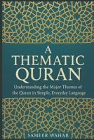 A Thematic Quran: Understanding the Major Themes of the Quran in Simple, Everyday Language B0FQP9NYYZ Book Cover