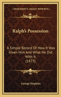 Ralph's Possession: A Simple Record of How It Was Given Him and What He Did with It (Classic Reprint) 0548904472 Book Cover