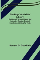 The Boys' And Girls' Library; Containing a Variety of Useful and Instructive Reading, Selected from Eminent Writers for Youth 1505455898 Book Cover