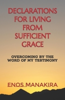 DECLARATIONS FOR LIVING FROM SUFFICIENT GRACE: OVERCOMING BY THE WORD OF MY TESTIMONY 1726685381 Book Cover