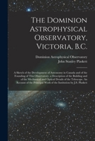 The Dominion Astrophysical Observatory, Victoria, B.C.; a Sketch of the Development of Astronomy in Canada and of the Founding of This Observatory. a ... Details of the Telescope. An Account Of... 101527269X Book Cover