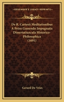 De R. Cartesii Meditationibus A Petro Gassendo Impugnatis Dissertatiuncula Historico-Philosophica (1691) 1104726807 Book Cover