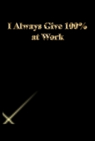 I Always Give 100% at Work: Lined Journal.Gold letters.Black cover 1673274374 Book Cover