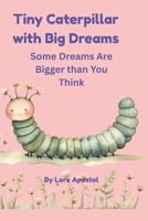 TINY CATERPILLAR WITH BIG DREAMS: Some Dreams Are Bigger Than You Think B0GNST9DBM Book Cover