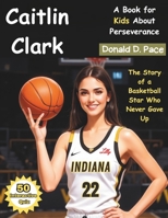 Caitlin Clark: The Story of a Basketball Star Who Never Gave Up (A Book for Kids About Perseverance) B0DVT5NGMS Book Cover