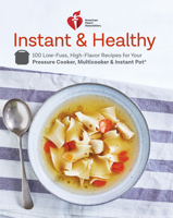 American Heart Association Instant and Healthy: 100 Low-Fuss, High-Flavor Recipes for Your Pressure Cooker, Multicooker and Instant Pot ® 0525575545 Book Cover