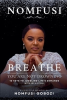 BREATHE: YOU ARE NOT DROWNING: 10 KEYS TO JUGGLING LIFE’S DEMANDS WITH JOY & STYLE. 1037093135 Book Cover