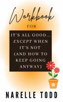 Workbook for It’s All Good… Except When It’s Not (And How to Keep Going Anyway): How To Tools for Navigating Life’s Challenges (It’s All Good Resilience Series) 1763868338 Book Cover