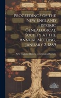 Proceedings of the New England Historic Genealogical Society at the Annual Meeting, January 2, 1889 1022099116 Book Cover