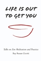 Life Is Out to Get You : Talks on Zen Meditation and Practice 1961043130 Book Cover
