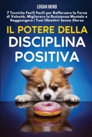 Il Potere della Disciplina Positiva: 7 Tecniche Facili Facili per Rafforzare la Forza di Volontà, Migliorare la Resistenza Mentale e Raggiungere i ... (Migliora te stesso ORA) (Italian Edition) 1837982546 Book Cover