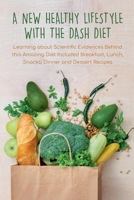 A New Healthy Lifestyle With the Dash Diet Learning about Scientific Evidences Behind this Amazing Diet Included Breakfast, Lunch, Snacks, Dinner and B0BLB9HVZ7 Book Cover