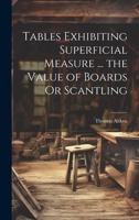 Tables Exhibiting Superficial Measure ... the Value of Boards Or Scantling 1021352292 Book Cover