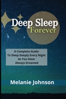 Deep Sleep Forever: A Complete Guide To Sleep Deeply Every Night As You Have Always Dreamed!!! 1801254966 Book Cover