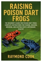 Raising Poison Dart Frogs: The Beginner’s Guide for Poison Dart Frogs: Complete Instructions for Feeding, Housing, Breeding, and Keeping Exotic Amphibians Healthy B0FRZH7FJJ Book Cover
