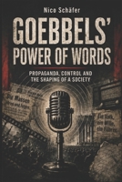 Goebbels' Power of Words: Propaganda, Control and the Shaping of a Society B0HC8C19CC Book Cover