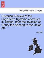 Historical Review of the Legislative Systems operative in Ireland, from the invasion of Henry the Second to the Union, etc. 1241552517 Book Cover