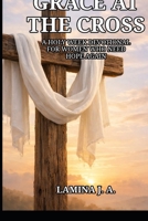 GRACE AT THE CROSS: A HOLY WEEK DEVOTIONAL FOR WOMEN WHO NEED HOPE AGAIN B0GQZ3261Y Book Cover