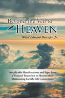 Beyond the Veil to Heaven: Inexplicable Manifestations and Signs from a Woman's Transition to Heaven while Maintaining Earthly Life Connections 1504368924 Book Cover