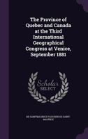 The Province of Quebec and Canada at the Third International Geographical Congress at Venice, September 1881 1354497325 Book Cover