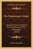 The Shopkeeper's Guide: Designed to Give Stability to the Interests of the Shopkeeper, by Instructing Him How to Place His Business Upon a Secure Foundation, and Also to Guide Persons Who, from Ill He 1437092861 Book Cover