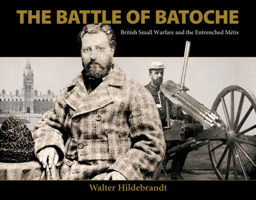 The Battle of Batoche: British small warfare and the entrenched Métis 0889226938 Book Cover