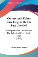 Culture and Kultur Race-Origins; Or, the Past Unveiled; Being Lectures Delivered at the Calcutta University in 1919 0548868387 Book Cover