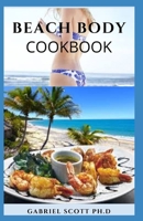 BEACH BODY COOKBOOK: Delicious Recipes With Easy to Follow body fitness Guide and Meal Plan Program for Portion Control To Have The Perfect Body B09CB6TSQR Book Cover