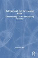 Bullying and the Developing Brain: Understanding Trauma and Building Resilience 1041298811 Book Cover
