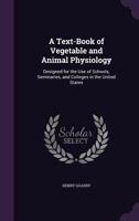A Text-Book of Vegetable and Animal Physiology: Designed for the Use of Schools, Seminaries, and Colleges in the United States 1357494173 Book Cover