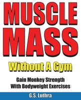 MUSCLE MASS Without A Gym: Gain Monkey Strength in 10 Minutes a day Twice a Week with Bodyweight Exercise 0999796011 Book Cover