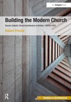 Building the Modern Church: Roman Catholic Church Architecture in Britain, 1955 to 1975 (Ashgate Studies in Architecture) 1409449157 Book Cover