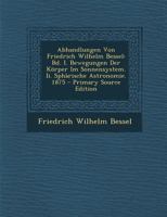 Abhandlungen Von Friedrich Wilhelm Bessel: Bd. I. Bewegungen Der K�rper Im Sonnensystem. II. Sph�rische Astronomie. 1875 0270939466 Book Cover