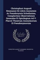 Christophori Augusti Heumanni de Libris Anonymis AC Pseudonymis Schediasma, Complectens Observationes Generales Et Spicilegium Ad V. Placcii Theatrum Anonymorum Et Pseudonymorum 1377106160 Book Cover