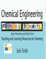 Chemical Engineering for Middle School: Upper Elementary and High School, Teaching and Learning Resources for Chemistry B0FWC3J4RM Book Cover