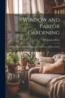Window and Parlor Gardening: A Guide for the Selection, Propagation and Care (Classic Reprint) 1021631418 Book Cover