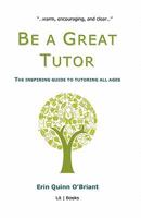 Be a Great Tutor: The Inspiring Guide to Tutoring All Ages 0984581316 Book Cover