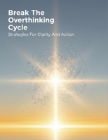 Break The Overthinking Cycle: Strategies For Clarity And Action B0HG8KCNMS Book Cover